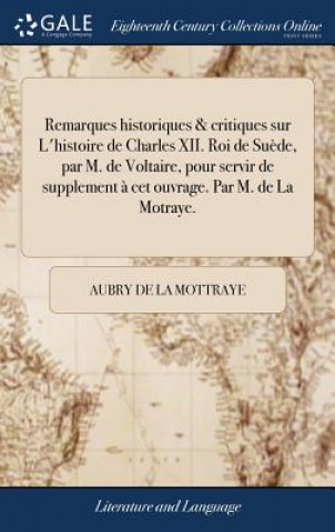 Buch Remarques Historiques & Critiques Sur l'Histoire de Charles XII. Roi de Su de, Par M. de Voltaire, Pour Servir de Supplement   CET Ouvrage. Par M. de AUBRY D LA MOTTRAYE