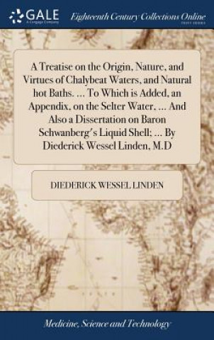 Kniha Treatise on the Origin, Nature, and Virtues of Chalybeat Waters, and Natural Hot Baths. ... to Which Is Added, an Appendix, on the Selter Water, ... a DIEDERICK WE LINDEN