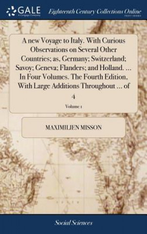 Kniha new Voyage to Italy. With Curious Observations on Several Other Countries; as, Germany; Switzerland; Savoy; Geneva; Flanders; and Holland. ... In Four MAXIMILIEN MISSON