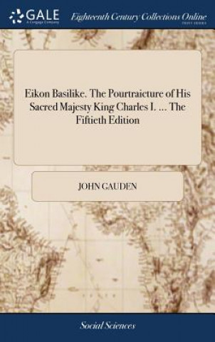 Carte Eikon Basilike. the Pourtraicture of His Sacred Majesty King Charles I. ... the Fiftieth Edition JOHN GAUDEN