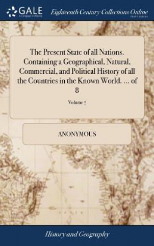 Carte Present State of All Nations. Containing a Geographical, Natural, Commercial, and Political History of All the Countries in the Known World. ... of 8; Anonymous
