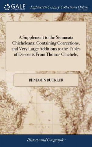 Βιβλίο Supplement to the Stemmata Chicheleana; Containing Corrections, and Very Large Additions to the Tables of Descents From Thomas Chichele, BENJAMIN BUCKLER