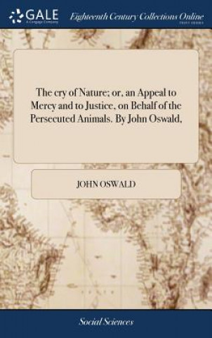 Könyv cry of Nature; or, an Appeal to Mercy and to Justice, on Behalf of the Persecuted Animals. By John Oswald, JOHN OSWALD