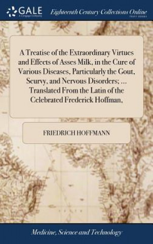 Kniha Treatise of the Extraordinary Virtues and Effects of Asses Milk, in the Cure of Various Diseases, Particularly the Gout, Scurvy, and Nervous Disorders FRIEDRICH HOFFMANN