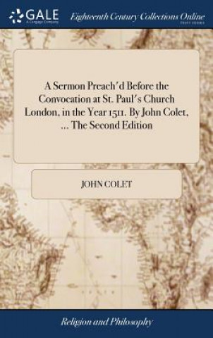 Book Sermon Preach'd Before the Convocation at St. Paul's Church London, in the Year 1511. by John Colet, ... the Second Edition JOHN COLET