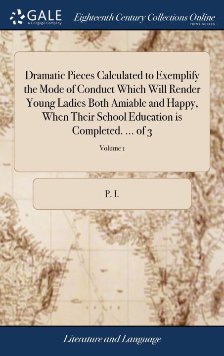 Buch Dramatic Pieces Calculated to Exemplify the Mode of Conduct Which Will Render Young Ladies Both Amiable and Happy, When Their School Education is Comp P. I.