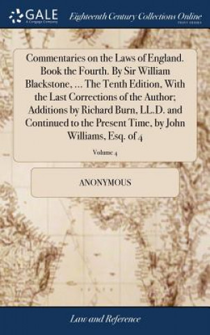 Knjiga Commentaries on the Laws of England. Book the Fourth. by Sir William Blackstone, ... the Tenth Edition, with the Last Corrections of the Author; Addit Anonymous