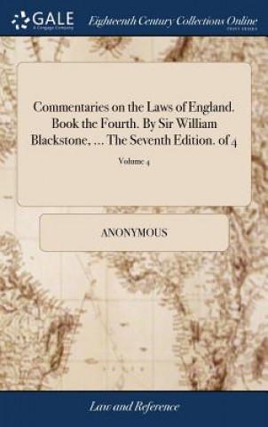 Kniha Commentaries on the Laws of England. Book the Fourth. By Sir William Blackstone, ... The Seventh Edition. of 4; Volume 4 Anonymous