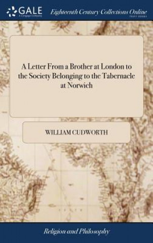 Könyv Letter from a Brother at London to the Society Belonging to the Tabernacle at Norwich WILLIAM CUDWORTH