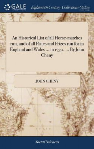 Knjiga Historical List of all Horse-matches run, and of all Plates and Prizes run for in England and Wales ... in 1730. ... By John Cheny John Cheny