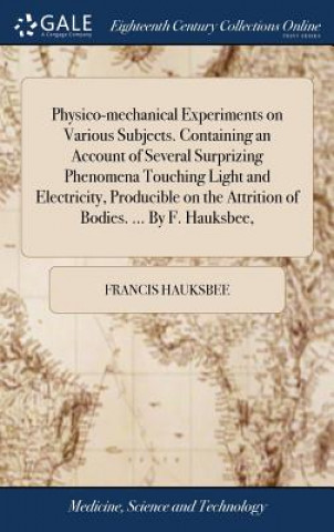 Kniha Physico-mechanical Experiments on Various Subjects. Containing an Account of Several Surprizing Phenomena Touching Light and Electricity, Producible o FRANCIS HAUKSBEE