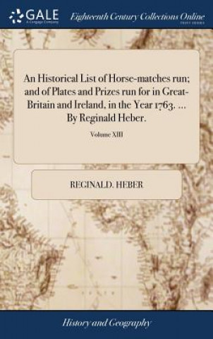 Carte Historical List of Horse-Matches Run; And of Plates and Prizes Run for in Great-Britain and Ireland, in the Year 1763. ... by Reginald Heber.; Volume Reginald Heber