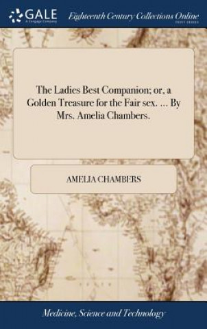 Carte Ladies Best Companion; Or, a Golden Treasure for the Fair Sex. ... by Mrs. Amelia Chambers. Amelia Chambers