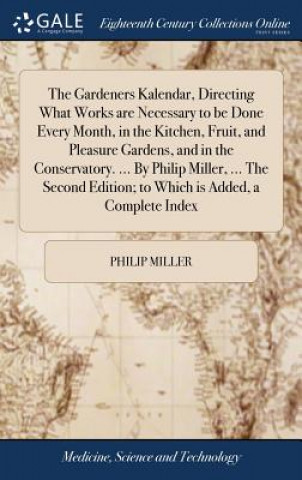 Könyv Gardeners Kalendar, Directing What Works are Necessary to be Done Every Month, in the Kitchen, Fruit, and Pleasure Gardens, and in the Conservatory. . Philip Miller