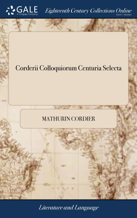 Buch Corderii Colloquiorum Centuria Selecta: Or, a Select Century of Cordery's Colloquies, ... By John Stirling, ... The Sixth Edition MATHURIN CORDIER
