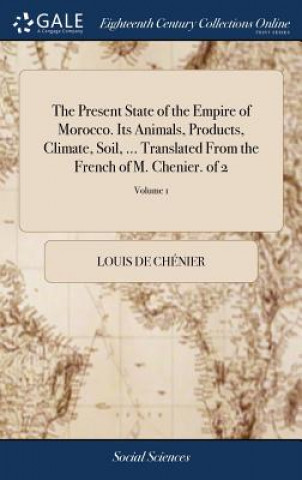 Książka Present State of the Empire of Morocco. Its Animals, Products, Climate, Soil, ... Translated from the French of M. Chenier. of 2; Volume 1 LOUIS DE CH NIER