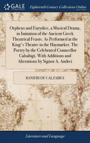 Kniha Orpheus and Eurydice, a Musical Drama, in Imitation of the Ancient Greek Theatrical Feasts. as Performed at the King's Theatre in the Haymarket. the P Ranieri De Calzabigi