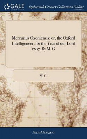Carte Mercurius Oxoniensis; Or, the Oxford Intelligencer, for the Year of Our Lord 1707. by M. G M. G.