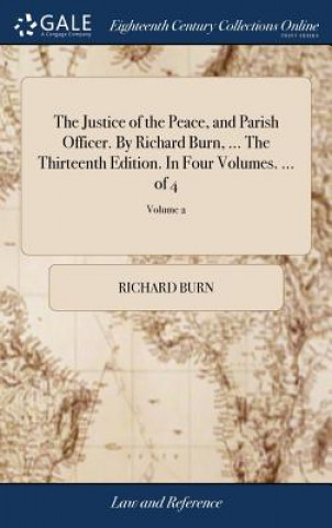 Książka Justice of the Peace, and Parish Officer. by Richard Burn, ... the Thirteenth Edition. in Four Volumes. ... of 4; Volume 2 RICHARD BURN