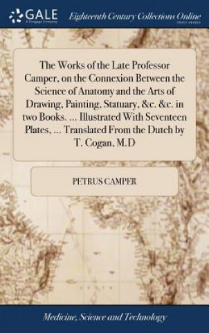 Книга Works of the Late Professor Camper, on the Connexion Between the Science of Anatomy and the Arts of Drawing, Painting, Statuary, &c. &c. in two Books. PETRUS CAMPER