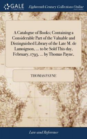 Carte Catalogue of Books; Containing a Considerable Part of the Valuable and Distinguished Library of the Late M. de Lamoignon, ... to Be Sold This Day, Feb THOMAS PAYNE
