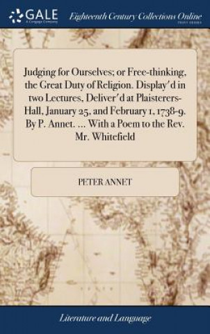 Livre Judging for Ourselves; Or Free-Thinking, the Great Duty of Religion. Display'd in Two Lectures, Deliver'd at Plaisterers-Hall, January 25, and Februar PETER ANNET