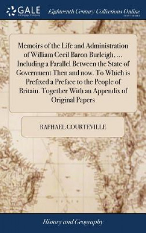 Kniha Memoirs of the Life and Administration of William Cecil Baron Burleigh, ... Including a Parallel Between the State of Government Then and Now. to Whic Raphael Courteville