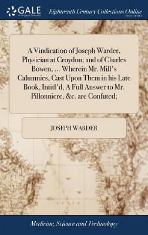 Książka Vindication of Joseph Warder, Physician at Croydon; And of Charles Bowen, ... Wherein Mr. Mill's Calumnies, Cast Upon Them in His Late Book, Intitl'd, Joseph Warder