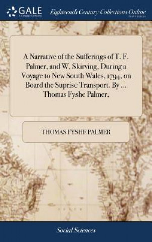 Kniha Narrative of the Sufferings of T. F. Palmer, and W. Skirving, During a Voyage to New South Wales, 1794, on Board the Suprise Transport. by ... Thomas Thomas Fyshe Palmer