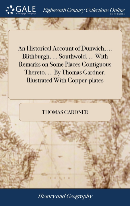 Knjiga Historical Account of Dunwich, ... Blithburgh, ... Southwold, ... With Remarks on Some Places Contiguous Thereto, ... By Thomas Gardner. Illustrated W THOMAS GARDNER