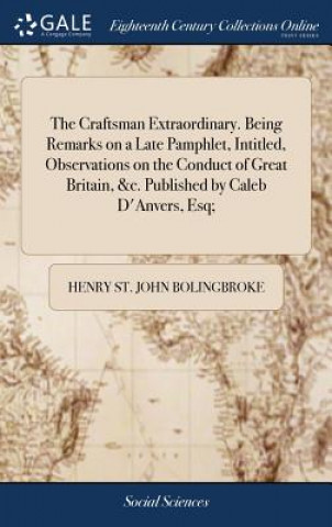 Carte Craftsman Extraordinary. Being Remarks on a Late Pamphlet, Intitled, Observations on the Conduct of Great Britain, &c. Published by Caleb D'Anvers, Es Henry St John Bolingbroke