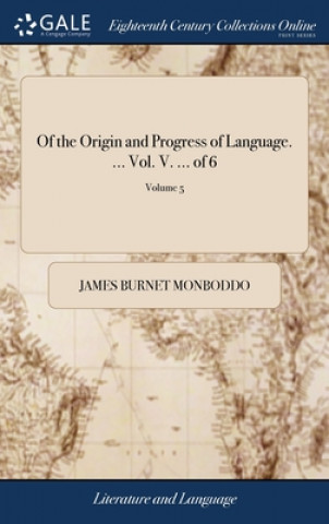 Книга Of the Origin and Progress of Language. ... Vol. V. ... of 6; Volume 5 JAMES BURN MONBODDO