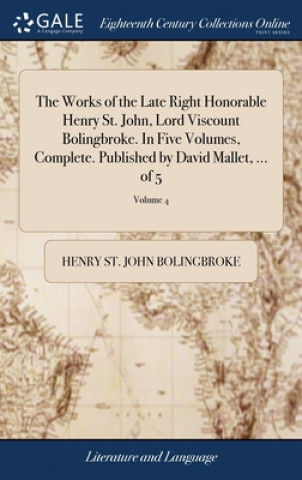 Carte Works of the Late Right Honorable Henry St. John, Lord Viscount Bolingbroke. In Five Volumes, Complete. Published by David Mallet, ... of 5; Volume 4 HENRY S BOLINGBROKE