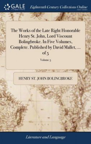 Carte Works of the Late Right Honorable Henry St. John, Lord Viscount Bolingbroke. in Five Volumes, Complete. Published by David Mallet, ... of 5; Volume 5 HENRY S BOLINGBROKE