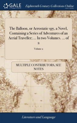 Книга Balloon, or Aerostatic Spy, a Novel, Containing a Series of Adventures of an Aerial Traveller; ... in Two Volumes. ... of 2; Volume 2 MULTIPLE CONTRIBUTOR