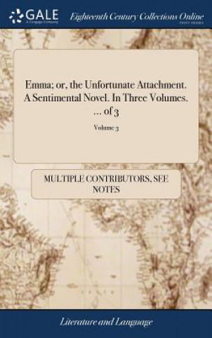 Kniha Emma; Or, the Unfortunate Attachment. a Sentimental Novel. in Three Volumes. ... of 3; Volume 3 MULTIPLE CONTRIBUTOR