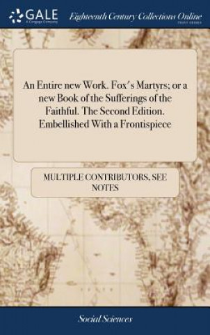 Książka Entire New Work. Fox's Martyrs; Or a New Book of the Sufferings of the Faithful. the Second Edition. Embellished with a Frontispiece MULTIPLE CONTRIBUTOR