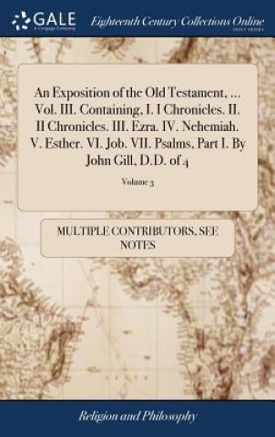 Kniha Exposition of the Old Testament, ... Vol. III. Containing, I. I Chronicles. II. II Chronicles. III. Ezra. IV. Nehemiah. V. Esther. VI. Job. VII. Psalm MULTIPLE CONTRIBUTOR