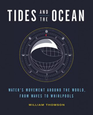 Könyv Tides and the Ocean: Water's Movement Around the World, from Waves to Whirlpools William Thomson