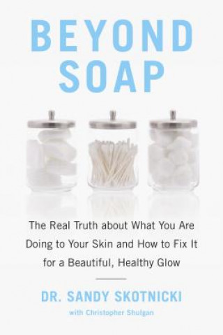 Carte Beyond Soap: The Real Truth about What You Are Doing to Your Skin and How to Fix It for a Beautiful, Healthy Glow Sandy Skotnicki