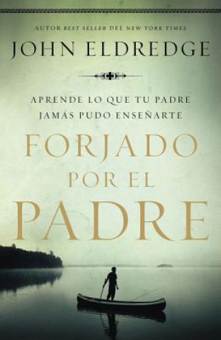 Kniha Forjado Por El Padre: Aprende Lo Que Tu Padre Jamás Pudo Ense?arte John Eldredge