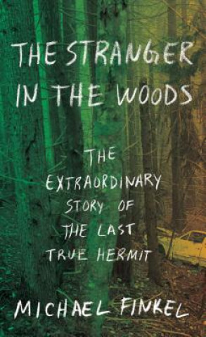 Kniha The Stranger in the Woods: The Extraordinary Story of the Last True Hermit Michael Finkel