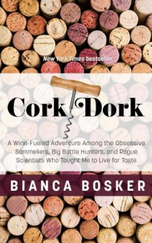 Könyv Cork Dork: A Wine-Fueled Adventure Among the Obsessive Sommeliers, Big Bottle Hunters, and Rogue Scientists Who Taught Me to Live Bianca Bosker
