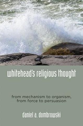 Libro Whitehead's Religious Thought: From Mechanism to Organism, From Force to Persuasion Daniel A. Dombrowski
