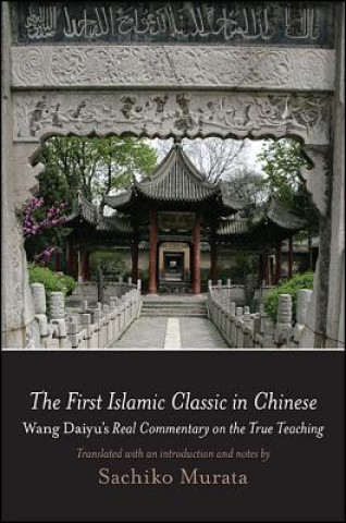 Carte The First Islamic Classic in Chinese: Wang Daiyu's Real Commentary on the True Teaching Sachiko Murata
