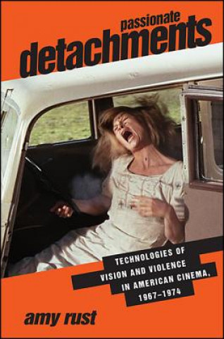 Carte Passionate Detachments: Technologies of Vision and Violence in American Cinema, 1967-1974 Amy Rust