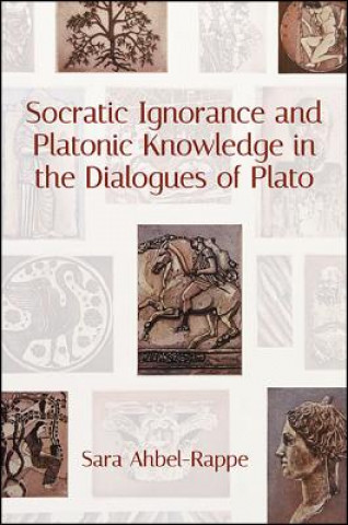 Kniha Socratic Ignorance and Platonic Knowledge in the Dialogues of Plato Sara Ahbel-Rappe