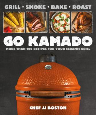Книга Go Kamado: More Than 100 Recipes for Your Ceramic Grill Jj Boston