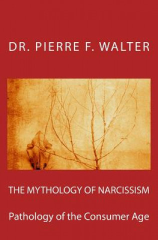 Kniha The Mythology of Narcissism: Pathology of the Consumer Age Dr Pierre F Walter