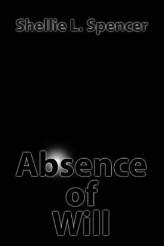 Könyv Absence of Will Shellie L Spencer
